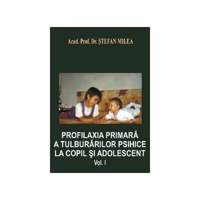 Profilaxia primara a tulburarilor psihice la copil si adolescent Volumul I (Milea, Stefan)