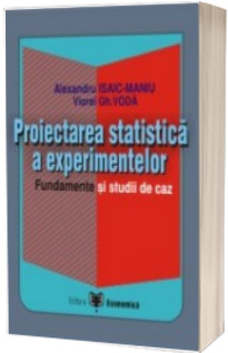 Proiectarea statistica a experimentelor. Fundamente si studii de caz