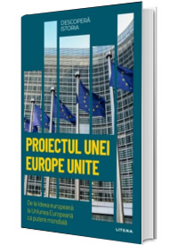 Proiectul unei Europe Unite. De la ideea europeana la Uniunea Europeana ca putere mondiala.