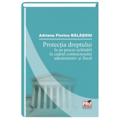 Protectia dreptului la un proces echitabil in cadrul contenciosului administrativ si fiscal