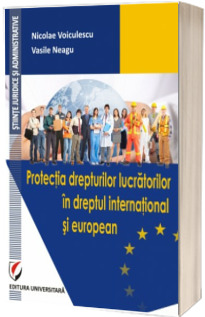 Protectia drepturilor lucratorilor in dreptul international si european