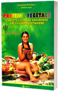 Proteine vegetale si retete culinare savuroase lacto-ovo-vegetariene