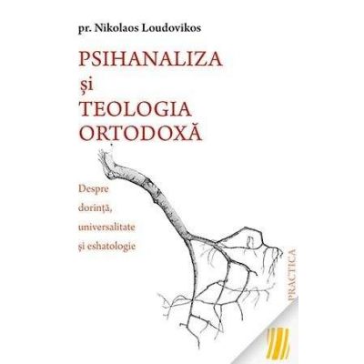 Psihanaliza si teologia ortodoxa. Despre dorinta, universalitate si eshatologie