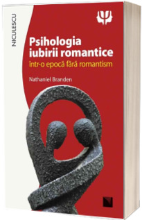 Psihologia iubirii romantice intr-o epoca fara romantism - Nathaniel Branden