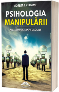 Psihologia manipularii. Influentare si persuasiune