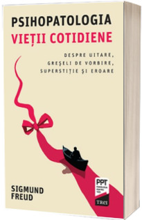 Psihopatologia vietii cotidiene. Despre uitare, greseli de vorbire, superstitie si eroare