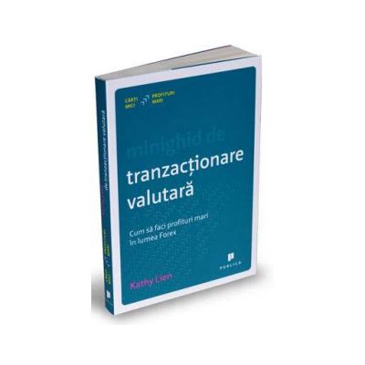 Minighid de tranzactionare valutara - Cum sa faci profituri mari in lumea Forex - Kathy Lien