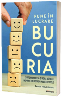 Pune in lucrare bucuria. Sapte moduri de a-ti ridica moralul inspirate din Biserica primelor secole