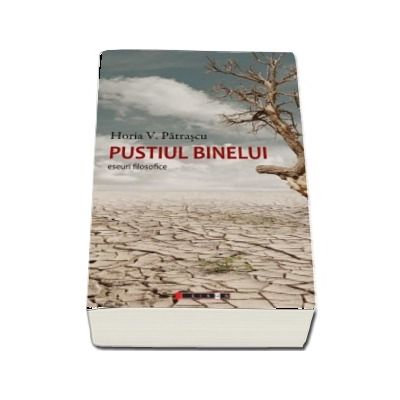 Pustiul binelui - Eseuri filosofice (Horia Patrascu)