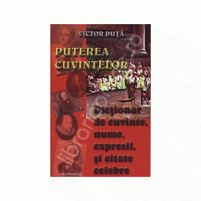 Puterea cuvintelor. Dictionar de cuvinte,nume,expresi,si citate celebre