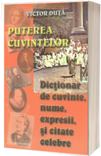 Puterea cuvintelor. Dictionar de cuvinte,nume,expresi,si citate celebre