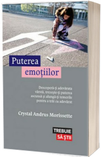Puterea emotiilor - Descopera-ti adevarata varsta, trezeste-ti puterea ascunsa si alunga-ti temerile pentru a trai cu adevarat