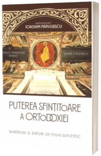 Puterea sfintitoare a ortodoxiei. Invataturi si sfaturi de folos sufletesc