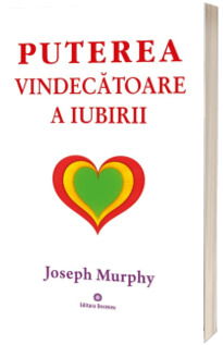 Puterea vindecatoare a iubirii. Puterea miraculoasa a mintii tale, volumul 4