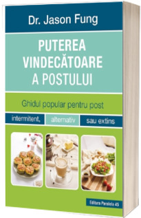 Puterea vindecatoare a postului. Ghidul popular pentru post intermitent, alternativ sau extins - Jason Fung