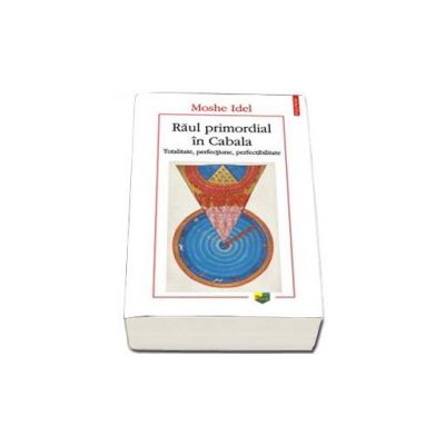 Raul primordial in Cabala. Totalitate, perfectiune, perfectabilitate - Traducere din limba engleza de Maria-Magdalena Anghelescu
