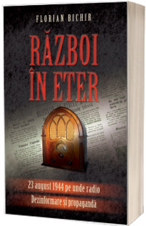 Razboi in eter - 22 August 1944 pe unde radio. Dezinformare si propaganda