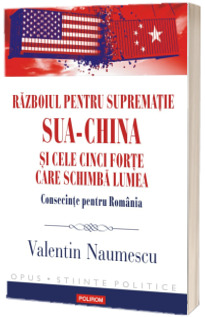 Razboiul pentru suprematie SUA-China si cele cinci forte care schimba lumea