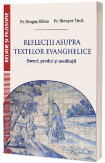 Reflectii asupra textelor evanghelice. Eseuri, predici si meditatii