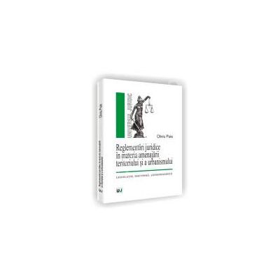 Reglementari juridice in materia amenajarii teritoriului si a urbanismului. legislatie. doctrina. jurisprudenta