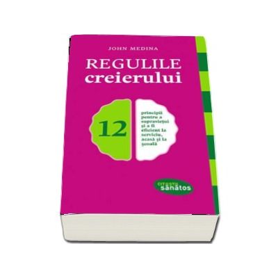 Regulile creierului - 12 principii pentru a supravietui si a fi eficient la serviciu, acasa si la scoala (Citeste sanatos)