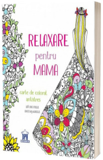 Relaxare pentru MAMA. Carte de colorat antistres cu 28 de file detasabile