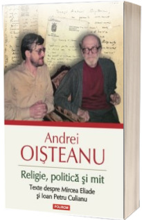Religie, politica si mit. Texte despre Mircea Eliade si Ioan Petru Culianu - Editia a II-a revazuta, adaugita si ilustrata (Editia 2014)