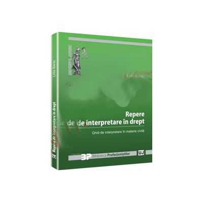 Repere de interpretare in drept. Ghid de interpretare in materie civila