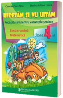 Repetam si nu uitam. Recapitulari pentru vacantele scolare. Limba romana si Matematica, pentru clasa a IV-a