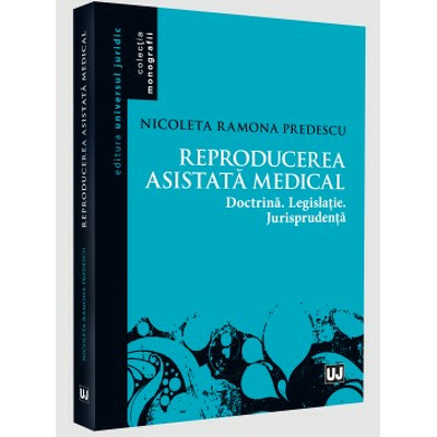 Reproducerea asistata medical: doctrina, legislatie, jurisprudenta