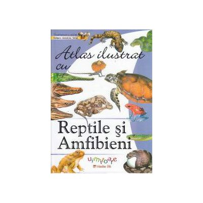 Atlas ilustrat: REPTILE SI AMFIBIENI