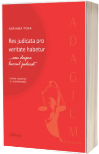 Res judicata pro veritate habetur ...sau despre lucrul judecat. Repere teoretice si jurisprudenta