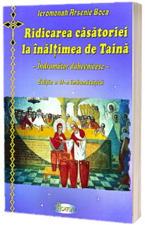 Ridicarea casatoriei la inaltimea de Taina. Indrumator duhovnicesc - Parintele Arsenie Boca (Editia a II-a imbunatatita)