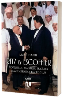 Ritz si Escoffier. Hotelierul, maestrul bucatar si ascensiunea clasei de lux