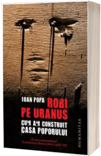 Robi pe Uranus. Cum am construit Casa Poporului - Ioan Popa