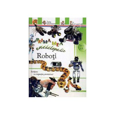 Roboti - Prima mea enciclopedie (Pentru anii 8-13)