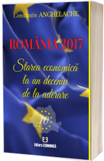 Romania 2017. Starea economica la un deceniu de la aderare