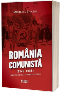 Romania Comunista (1948-1985). O analiza politica, economica si sociala