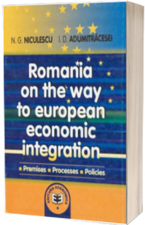 Romania on the way to European economic integration. Premises, processes, policies