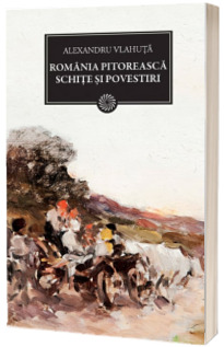 Romania pitoreasca. Schite si povestiri