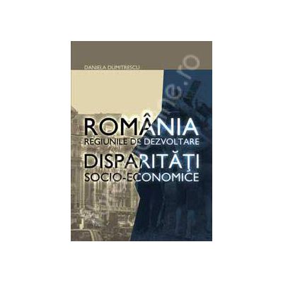ROMANIA REGIUNI DE DEZVOLTARE.  Disparitati socio-economice