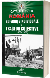 Romania. Suferinte individuale si tragedii colective (1862-1989)