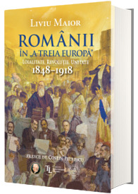 Romanii in A treia Europa. Loialitate. Revolutie. Unitate (1848-1918)