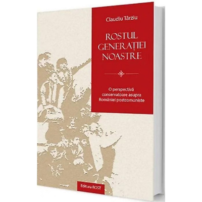 Rostul generatiei noastre. O perspectiva conservatoare asupra Romaniei postcomuniste