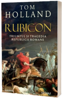 Rubicon. Triumful si tragedia Republicii Romane