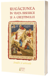 Rugaciunea in viata Bisericii si a crestinului. Studii si articole