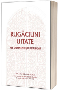 Rugaciuni uitate ale dumnezeiestii Liturghii – Rugaciunile amvonului, dupa cele mai vechi manuscrise liturgice de limba greaca, sec. VIII-XII