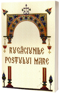 Rugaciunile Postului Mare