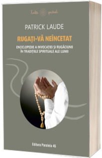 Rugati-va neincetat. Enciclopedie a invocatiei si rugaciunii in traditiile spirituale ale lumii