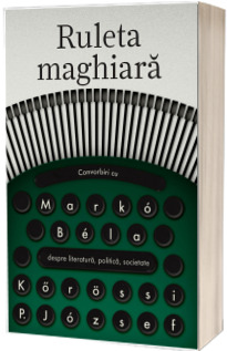 Ruleta maghiara - Convorbiri cu Marko Bela despre literatura, politica, societate